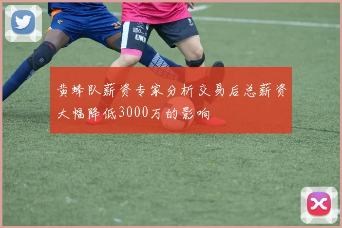 黄蜂队薪资专家分析交易后总薪资大幅降低3000万的影响