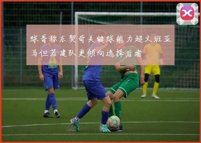 球哥称东契奇关键球能力超文班亚马但若建队更倾向选择后者