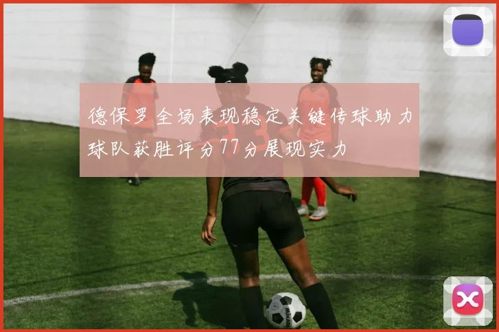 德保罗全场表现稳定关键传球助力球队获胜评分77分展现实力