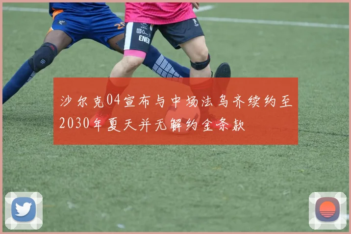 沙尔克04宣布与中场法乌齐续约至2030年夏天并无解约金条款