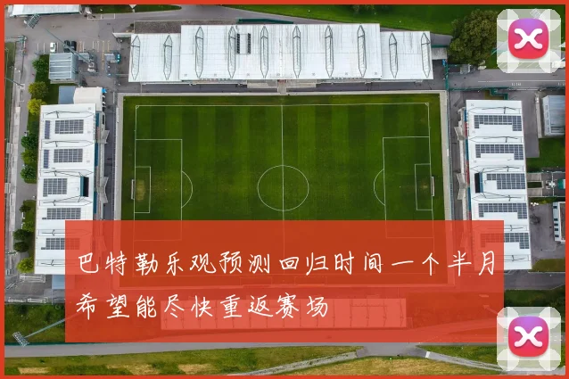巴特勒乐观预测回归时间一个半月希望能尽快重返赛场