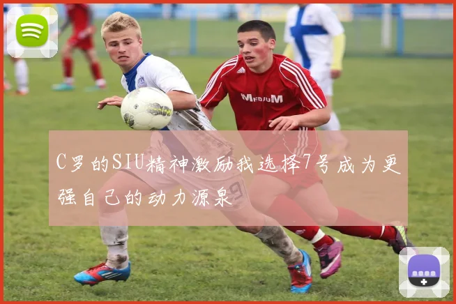 C罗的SIU精神激励我选择7号成为更强自己的动力源泉